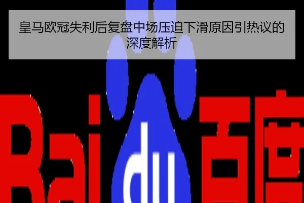 皇马欧冠失利后复盘中场压迫下滑原因引热议的深度解析（milan.com）